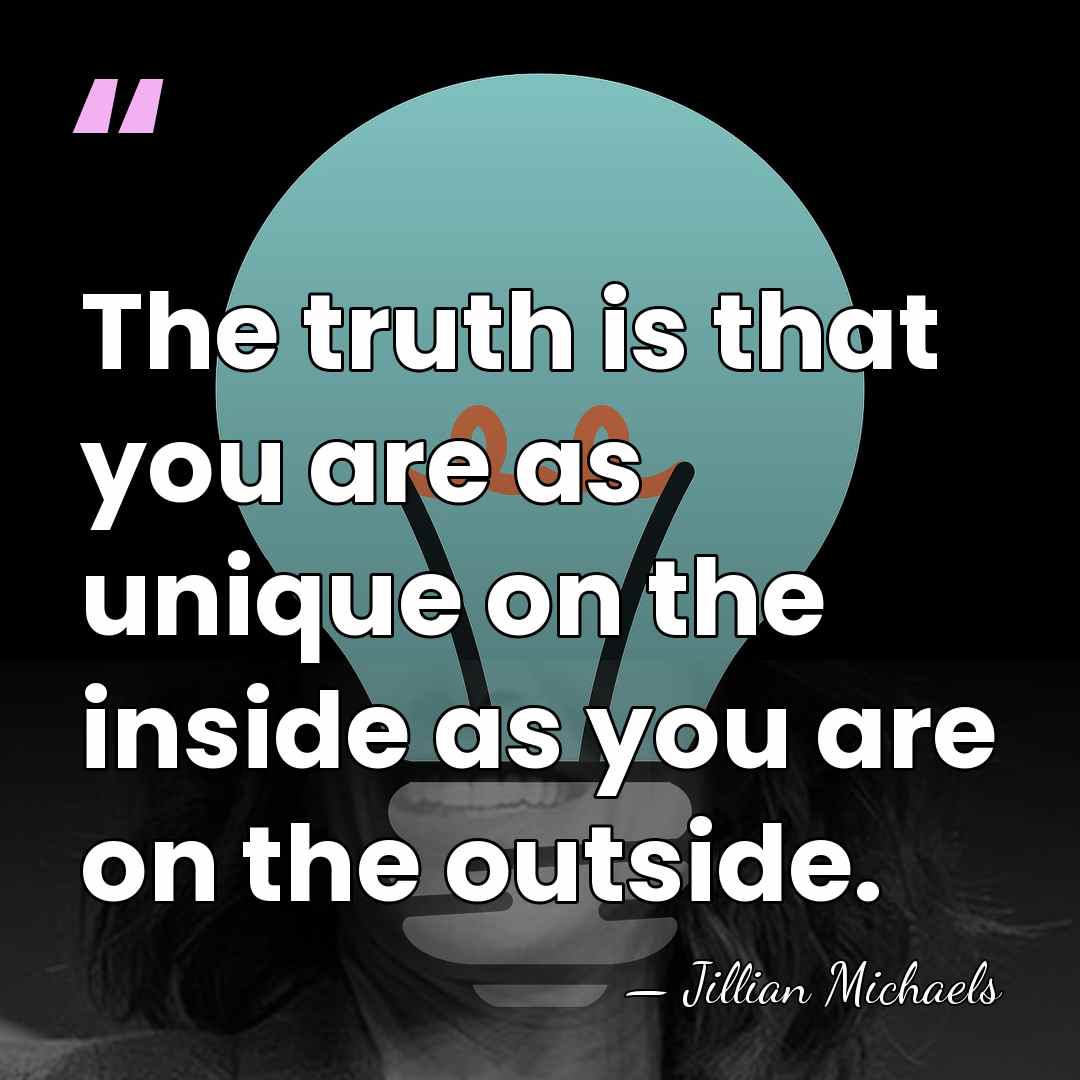 The truth is that you are as unique on the inside as&hellip; - Jillian Michaels