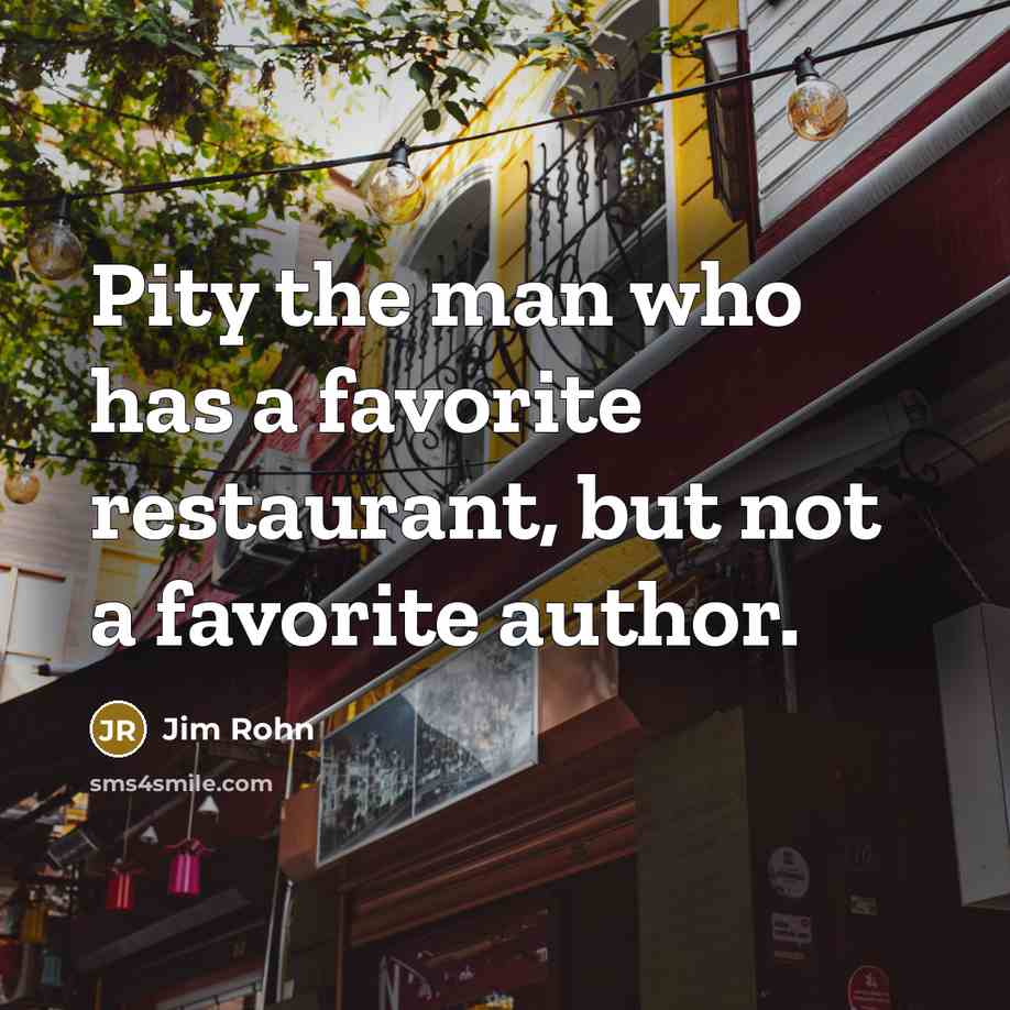“Pity the man who has a favorite restaurant, but not…” quote by Jim Rohn