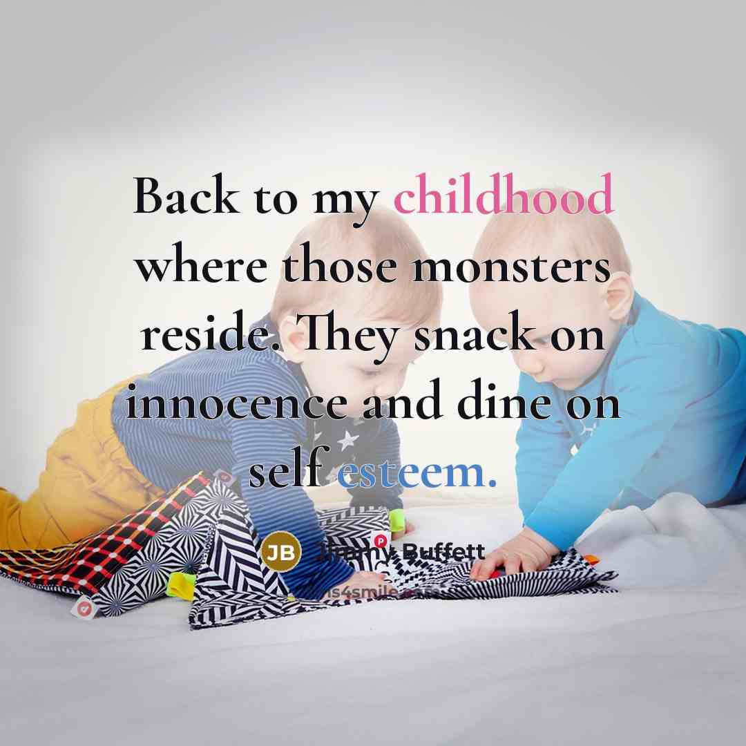 “Back to my childhood where those monsters reside. They snack…” quote by Jimmy Buffett