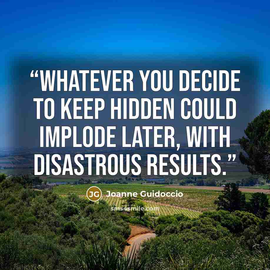 “Whatever you decide to keep hidden could implode later, with disastrous results.” quote by Joanne Guidoccio