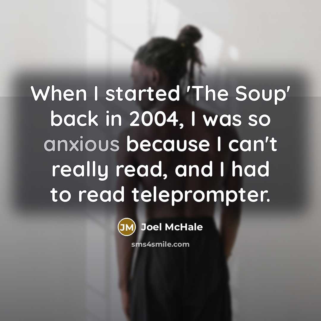 “When I started 'The Soup' back in 2004, I was so anxious because I can't really read, and I had to read teleprompter.” quote by Joel McHale