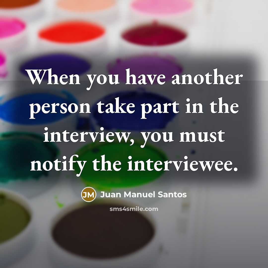 “When you have another person take part in the interview, you must notify the interviewee.” quote by Juan Manuel Santos