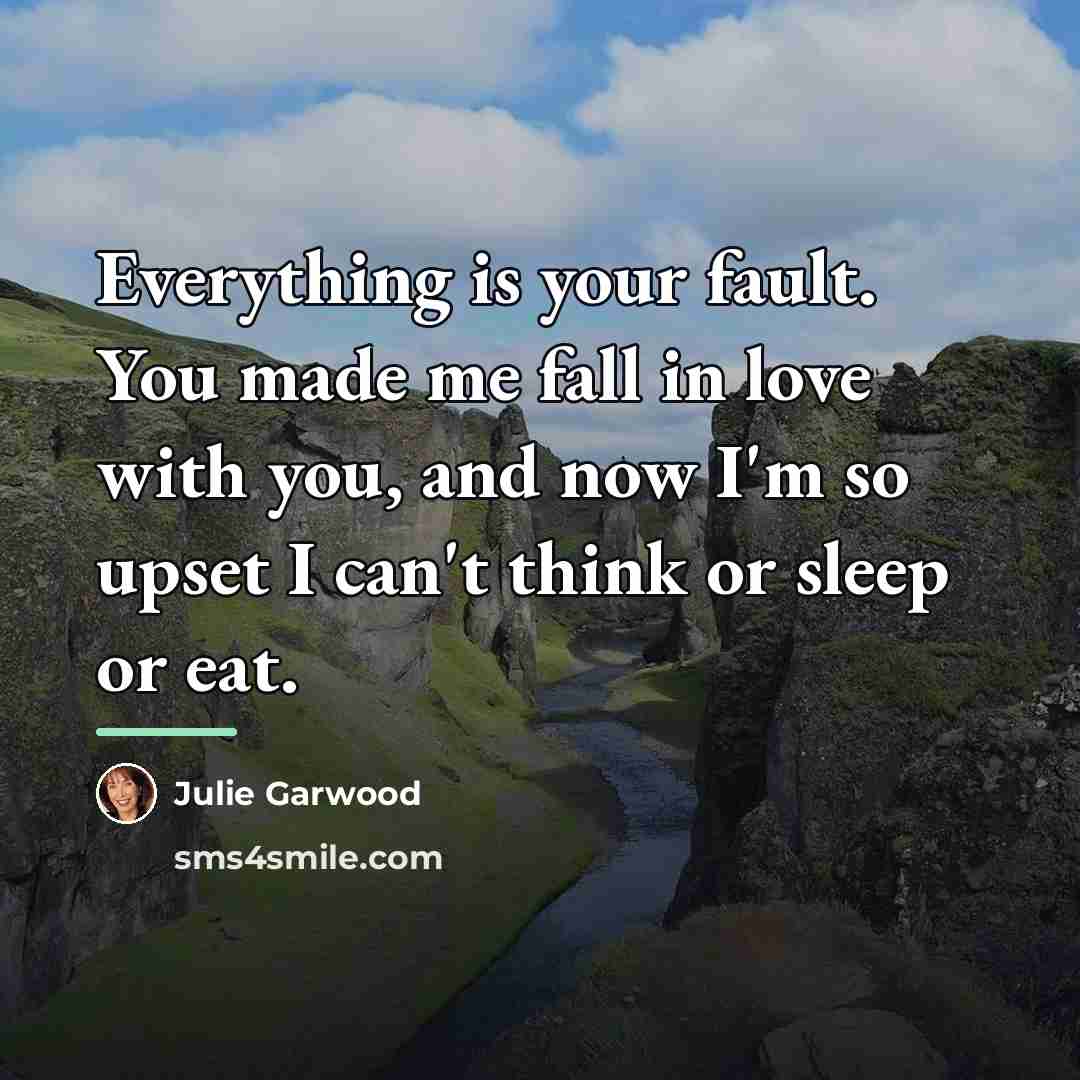 “Everything is your fault. You made me fall in love…” quote by Julie Garwood
