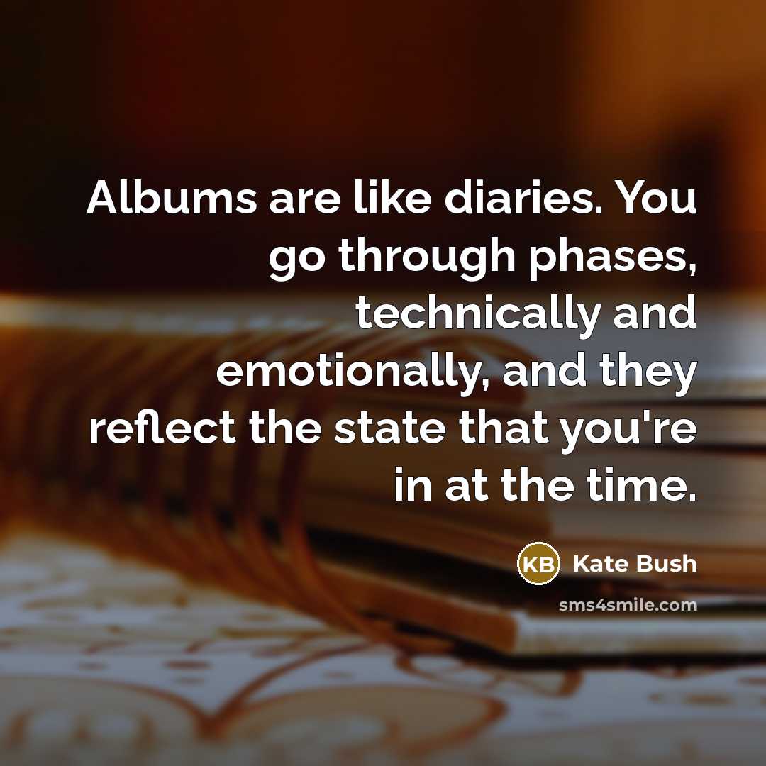 “Albums are like diaries. You go through phases, technically and…” quote by Kate Bush