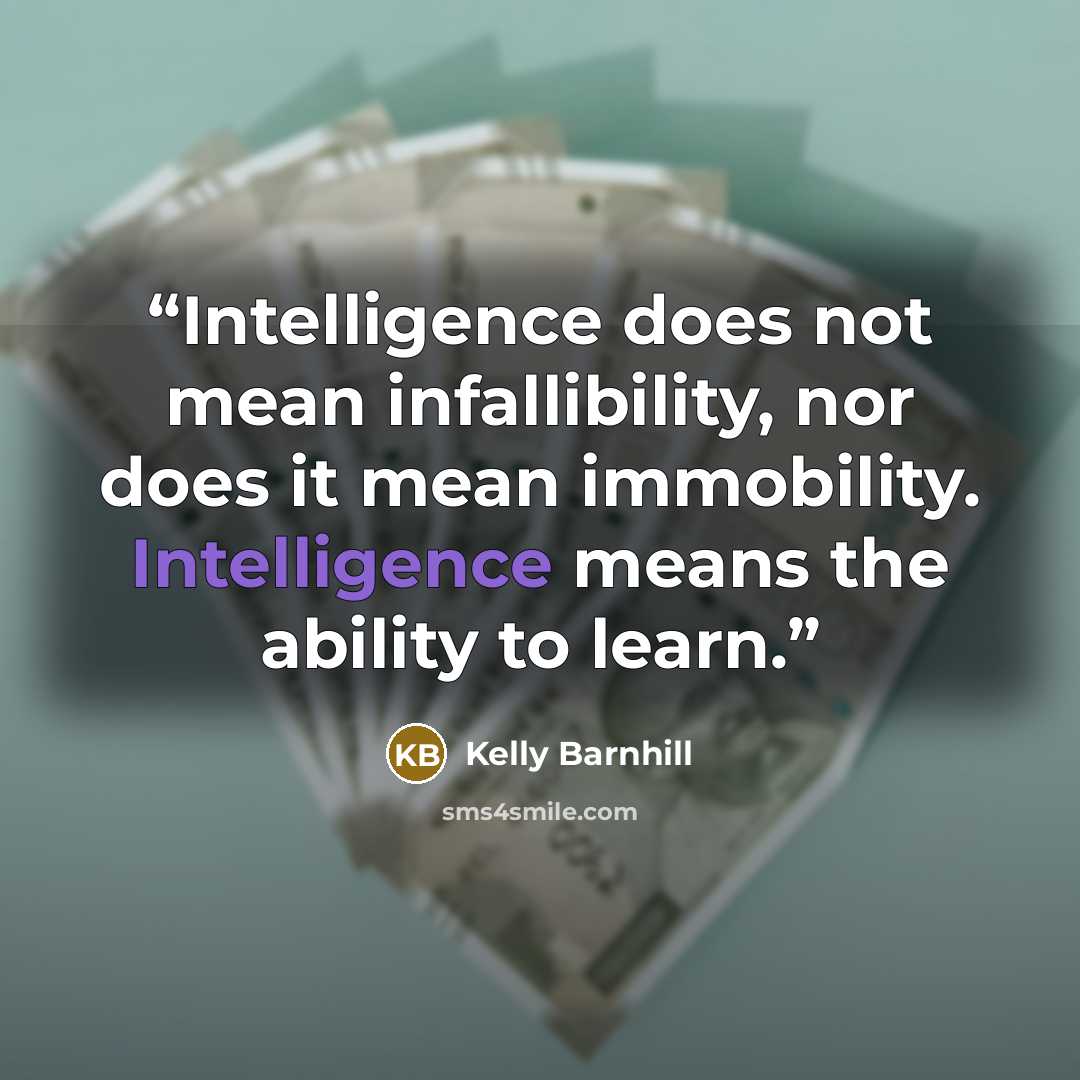 “Intelligence does not mean infallibility, nor does it mean immobility. Intelligence means the ability to learn.” quote by Kelly Barnhill