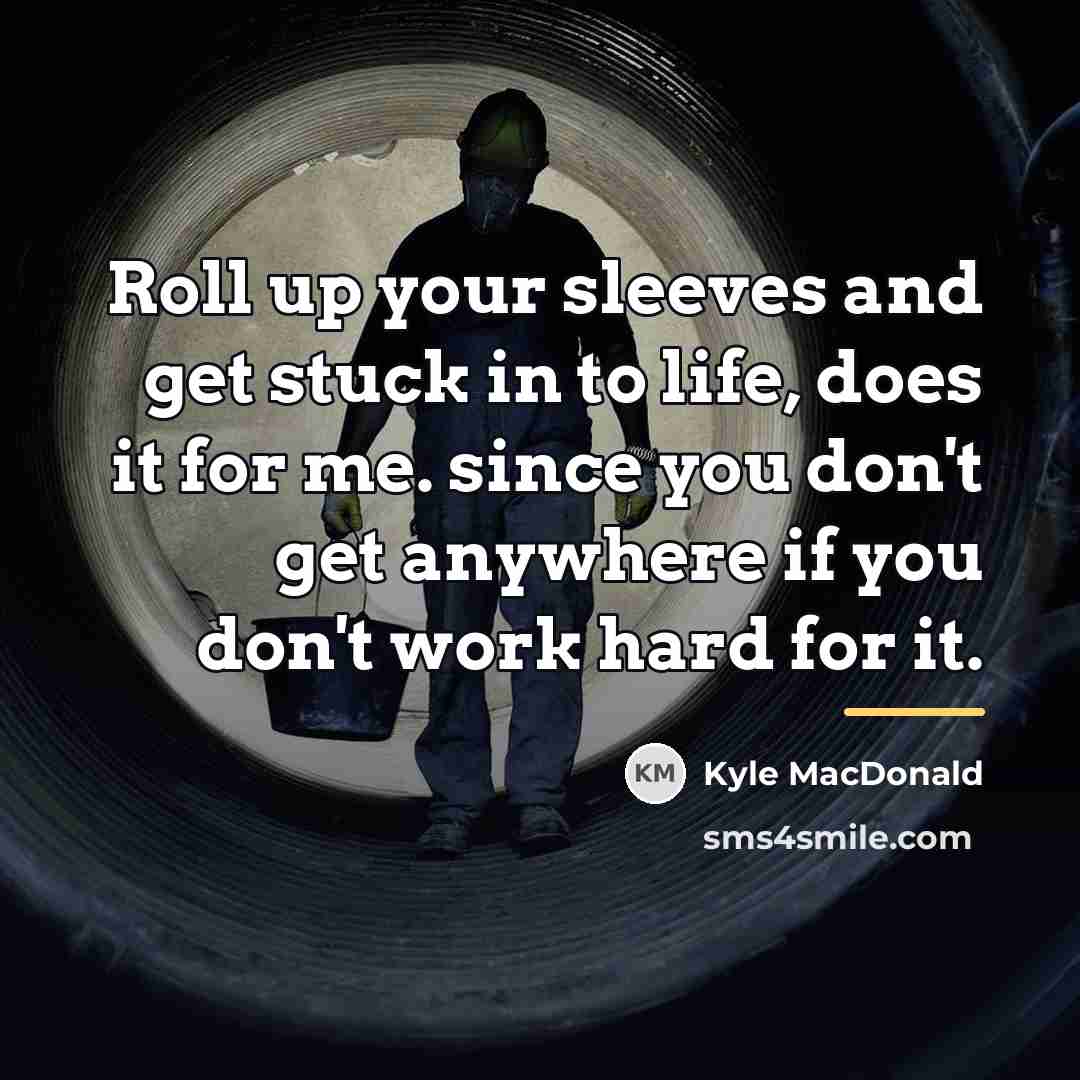 “Roll up your sleeves and get stuck in to life,…” quote by Kyle MacDonald