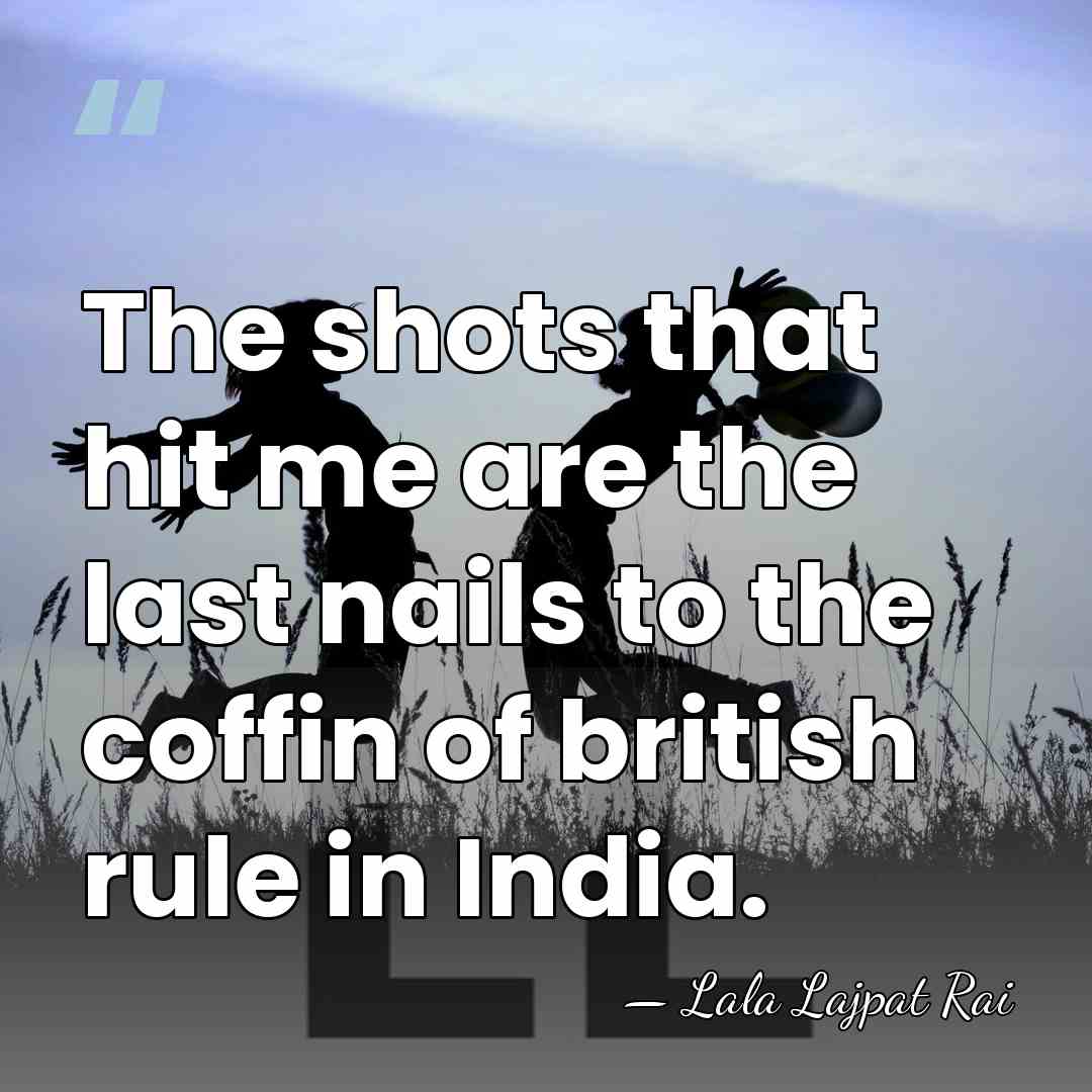 The shots that hit me are the last nails to the coffin&hellip; - Lala Lajpat Rai
