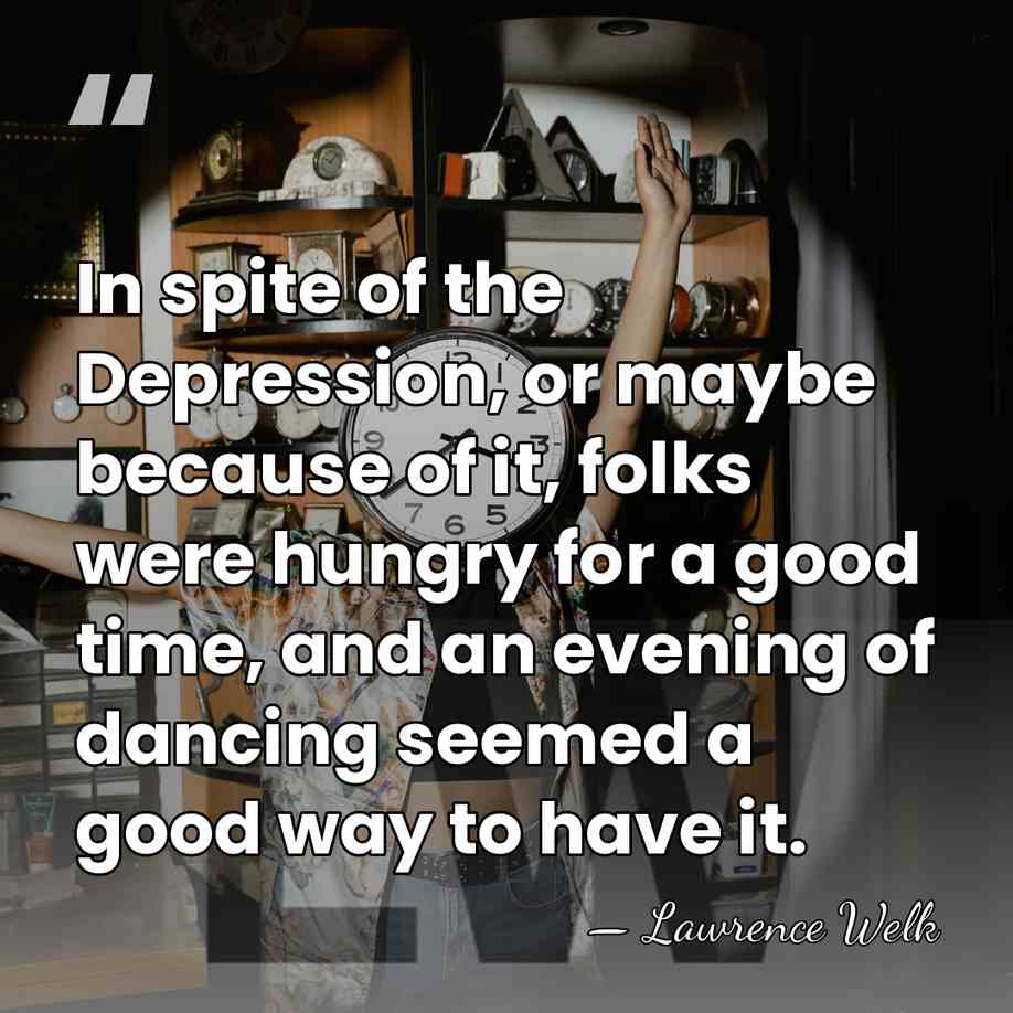 In spite of the Depression, or maybe because of it, folks were&hellip; - Lawrence Welk