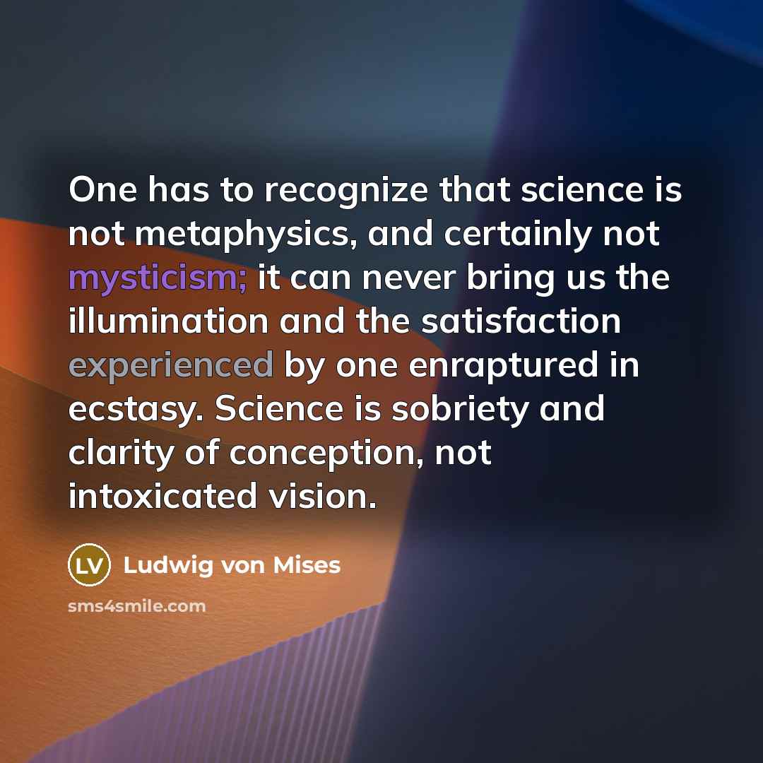 “One has to recognize that science is not metaphysics, and…” quote by Ludwig von Mises