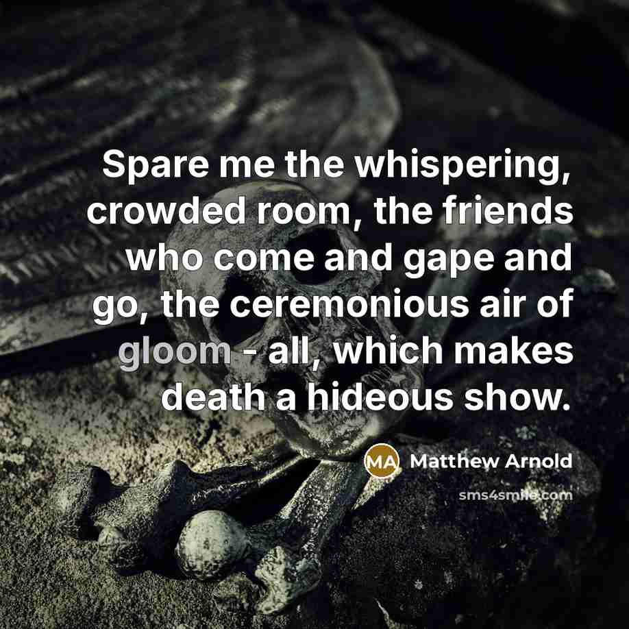 “Spare me the whispering, crowded room, the friends who come…” quote by Matthew Arnold