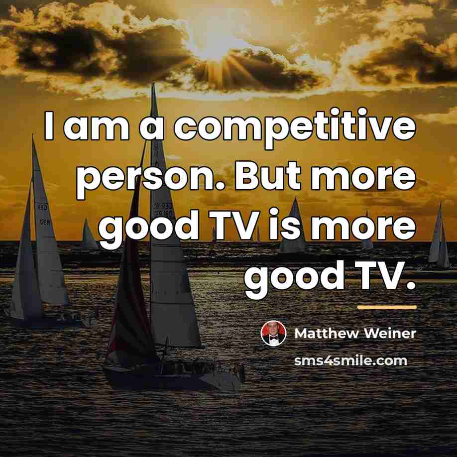 “I am a competitive person. But more good TV is…” quote by Matthew Weiner