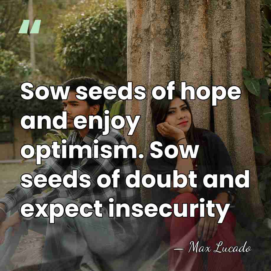 Sow seeds of hope and enjoy optimism. Sow seeds of doubt and&hellip; - Max Lucado