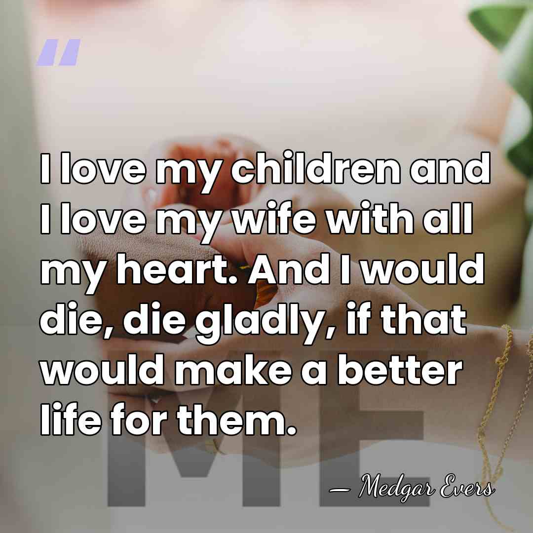 I love my children and I love my wife with all my&hellip; - Medgar Evers