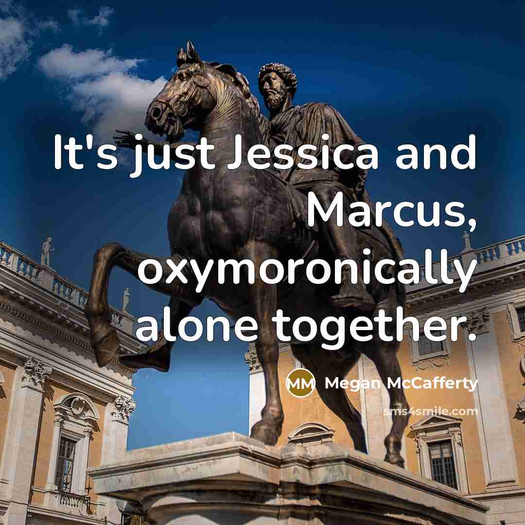 “It's just Jessica and Marcus, oxymoronically alone together.” quote by Megan McCafferty