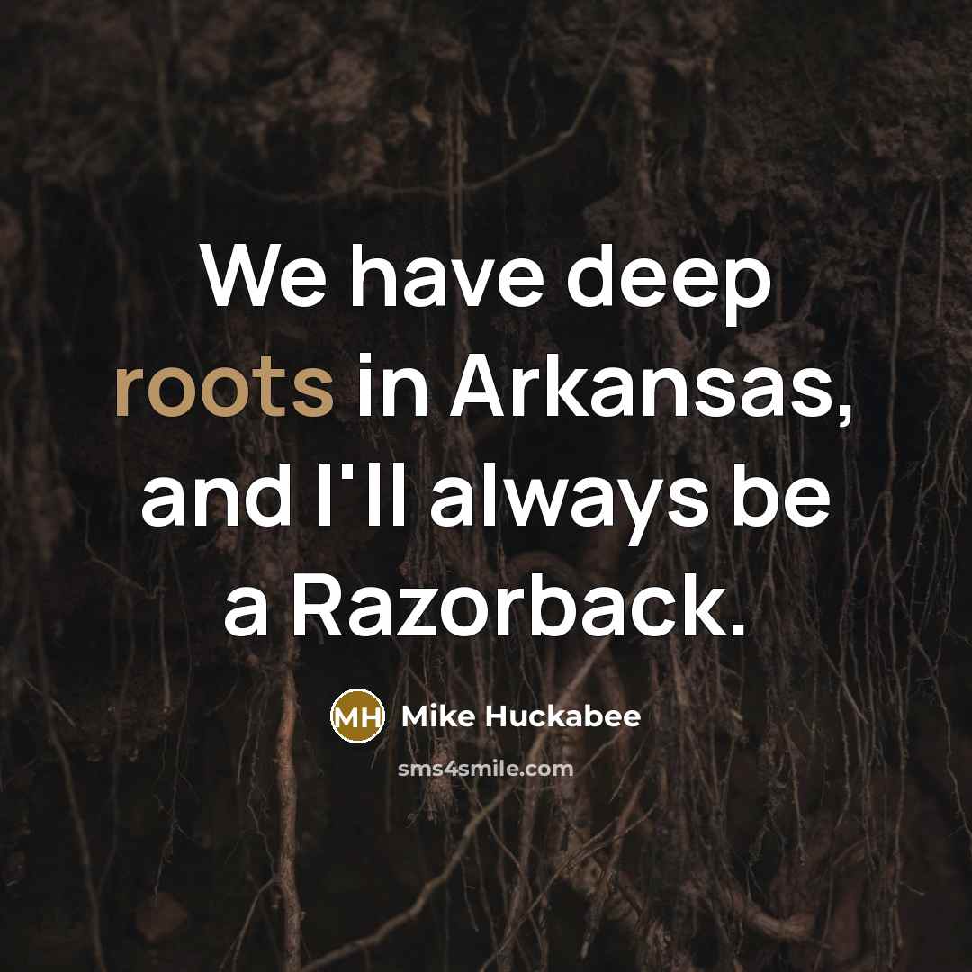 “We have deep roots in Arkansas, and I'll always be…” quote by Mike Huckabee