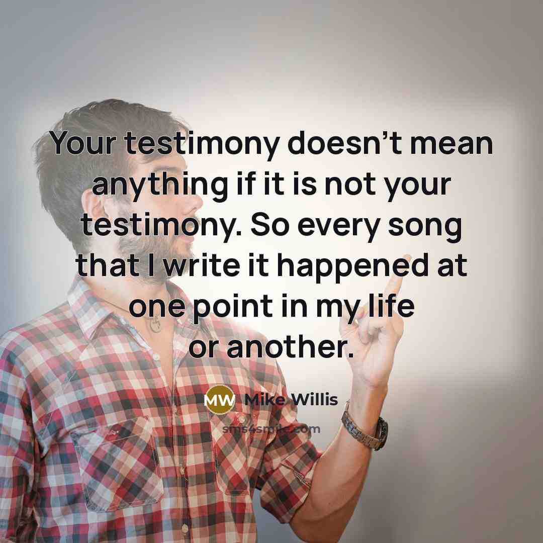 “Your testimony doesn't mean anything if it is not your…” quote by Mike Willis