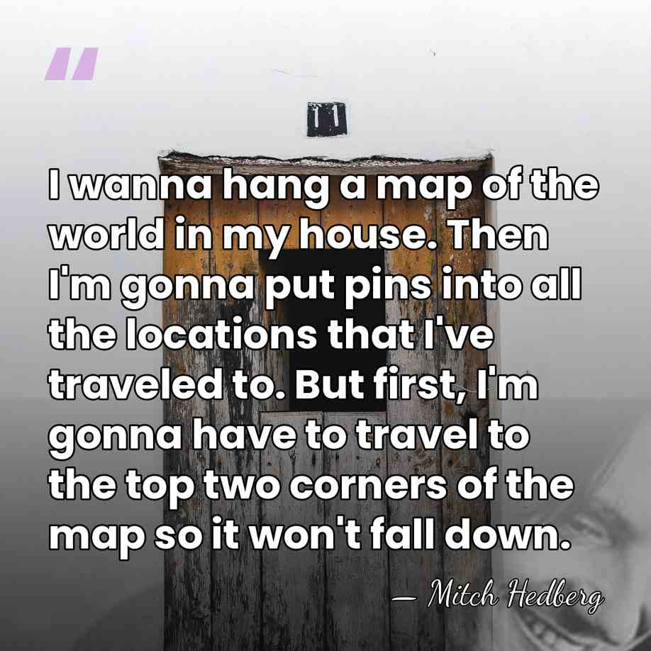 I wanna hang a map of the world in my house. Then&hellip; - Mitch Hedberg