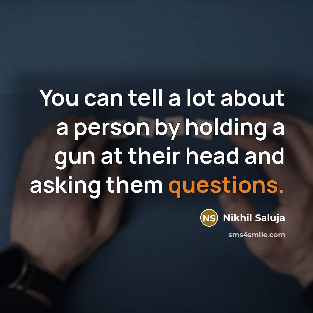 “You can tell a lot about a person by holding a gun at their head and asking them questions.” quote by Nikhil Saluja
