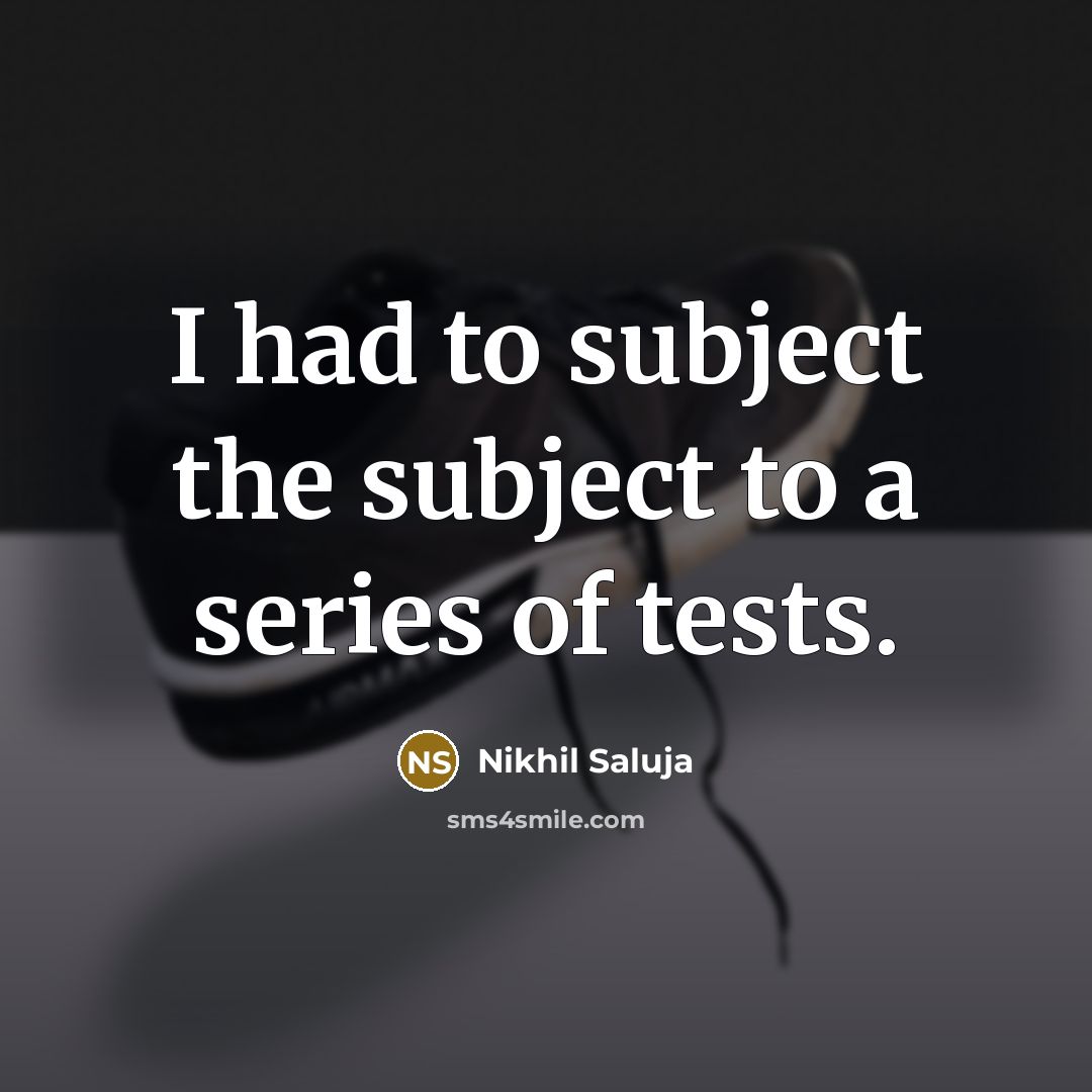 “I had to subject the subject to a series of…” quote by Nikhil Saluja