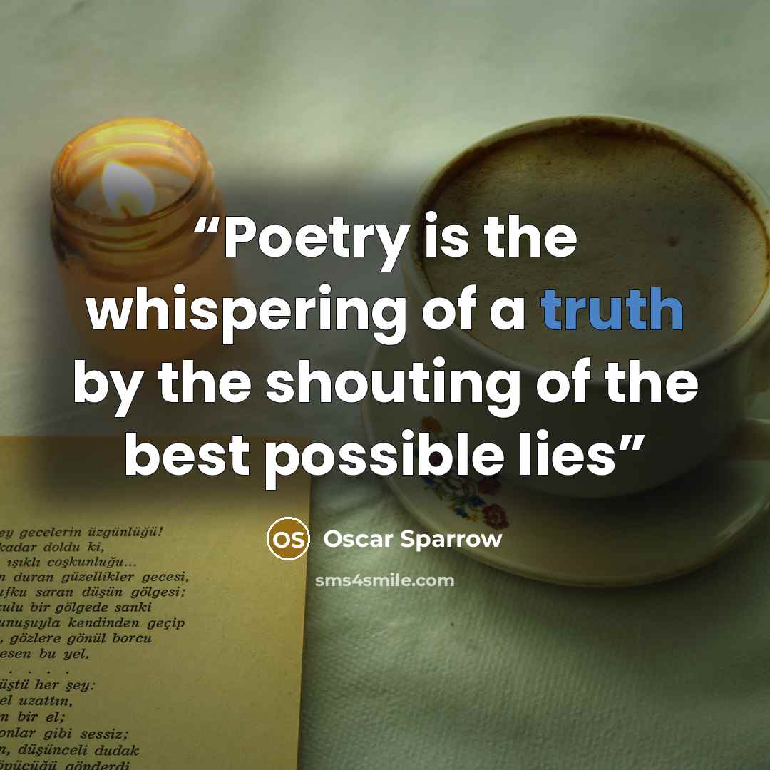 “Poetry is the whispering of a truth by the shouting of the best possible lies” quote by Oscar Sparrow