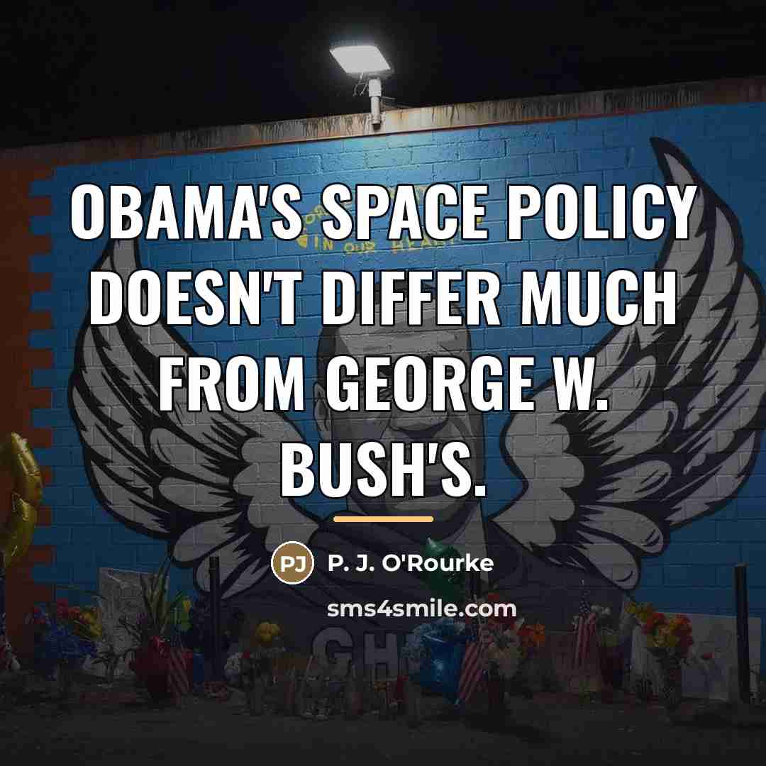 “Obama's space policy doesn't differ much from George W. Bush's.…” quote by P. J. O'Rourke