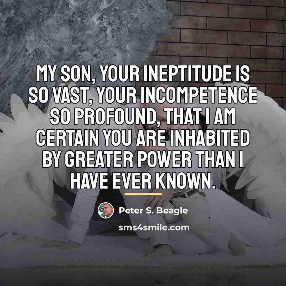“My son, your ineptitude is so vast, your incompetence so…” quote by Peter S. Beagle