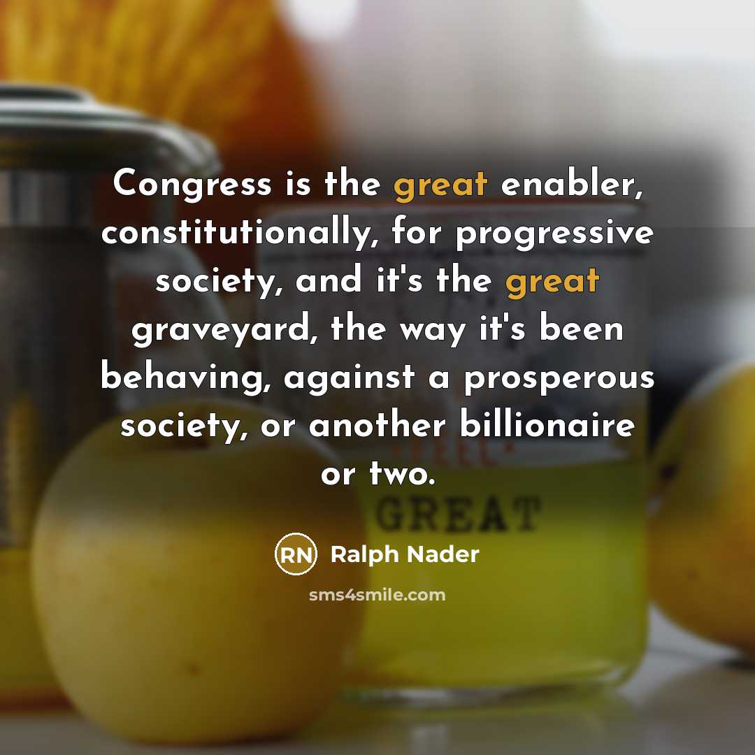 “Congress is the great enabler, constitutionally, for progressive society, and…” quote by Ralph Nader