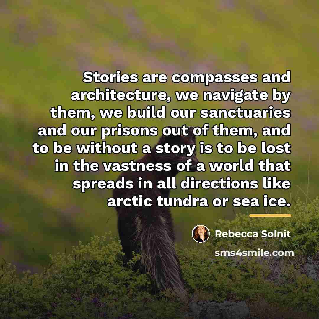 “Stories are compasses and architecture, we navigate by them, we…” quote by Rebecca Solnit
