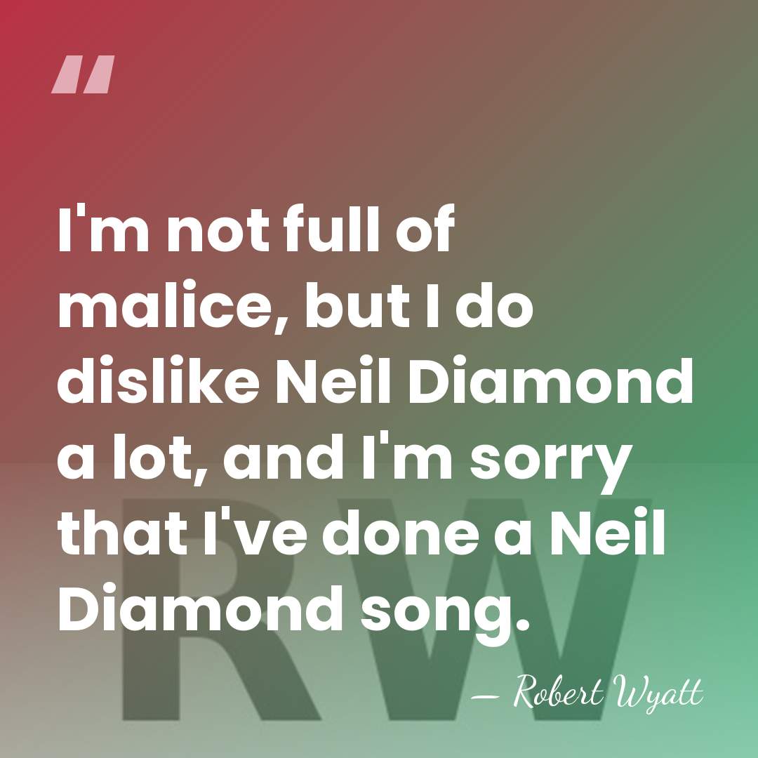 I'm not full of malice, but I do dislike Neil Diamond a&hellip; - Robert Wyatt