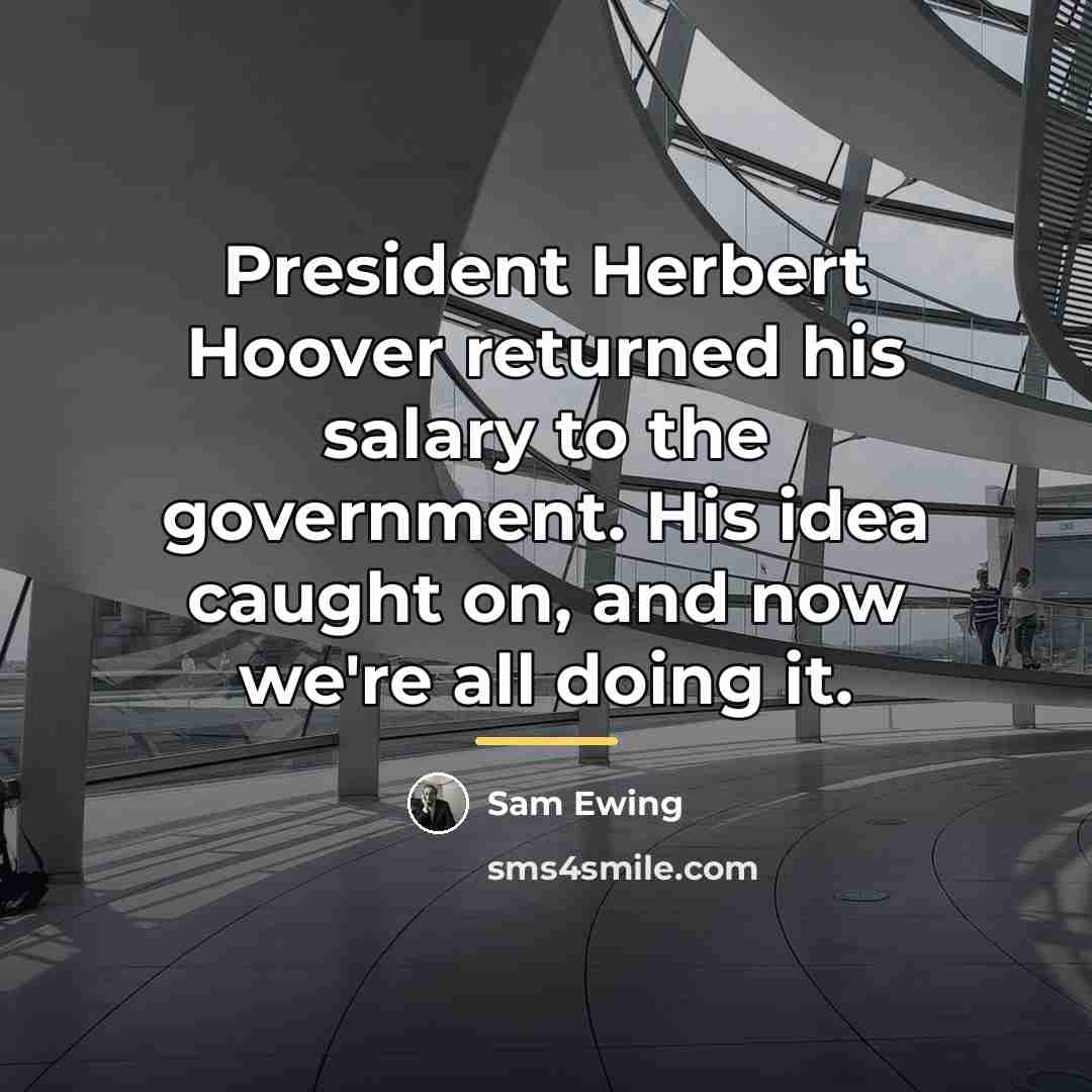“President Herbert Hoover returned his salary to the government. His…” quote by Sam Ewing