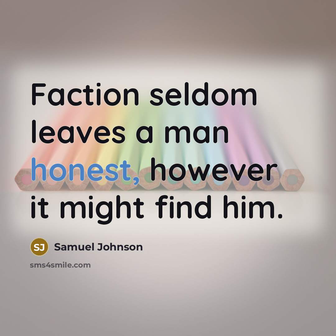 “Faction seldom leaves a man honest, however it might find him.” quote by Samuel Johnson