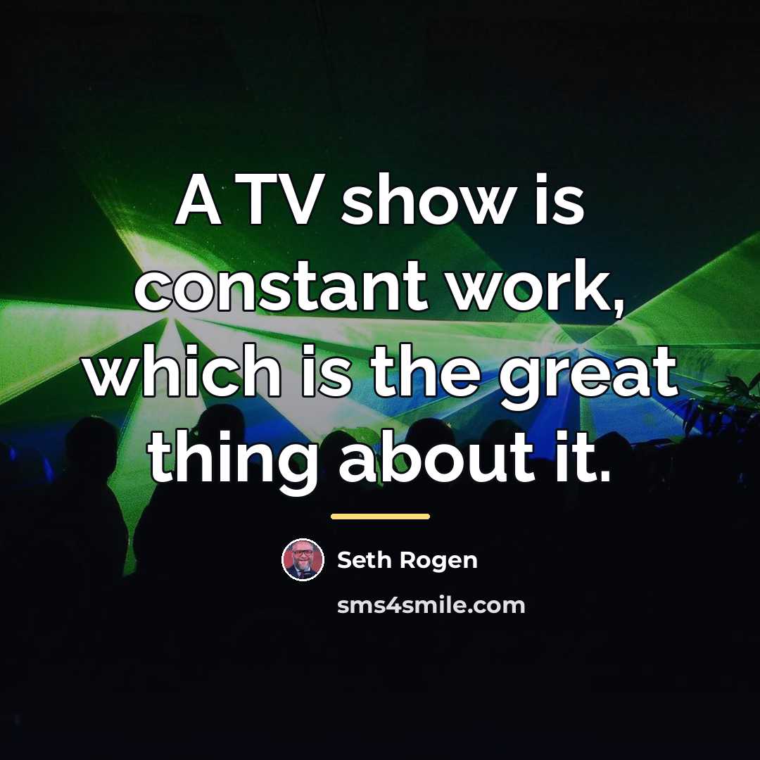 “A TV show is constant work, which is the great…” quote by Seth Rogen