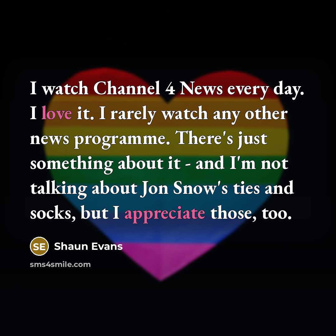 “I watch Channel 4 News every day. I love it.…” quote by Shaun Evans