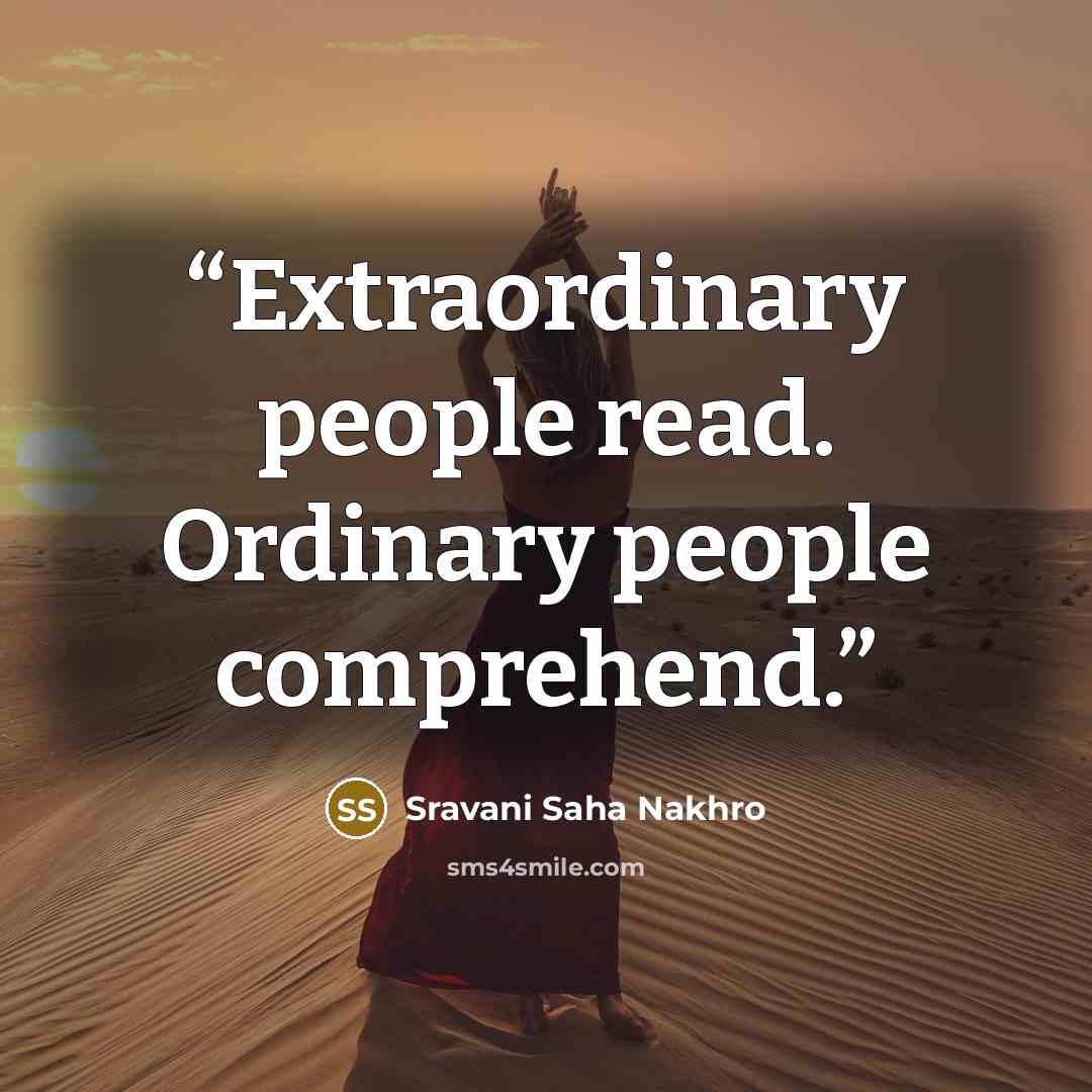 “Extraordinary people read. Ordinary people comprehend.” quote by Sravani Saha Nakhro