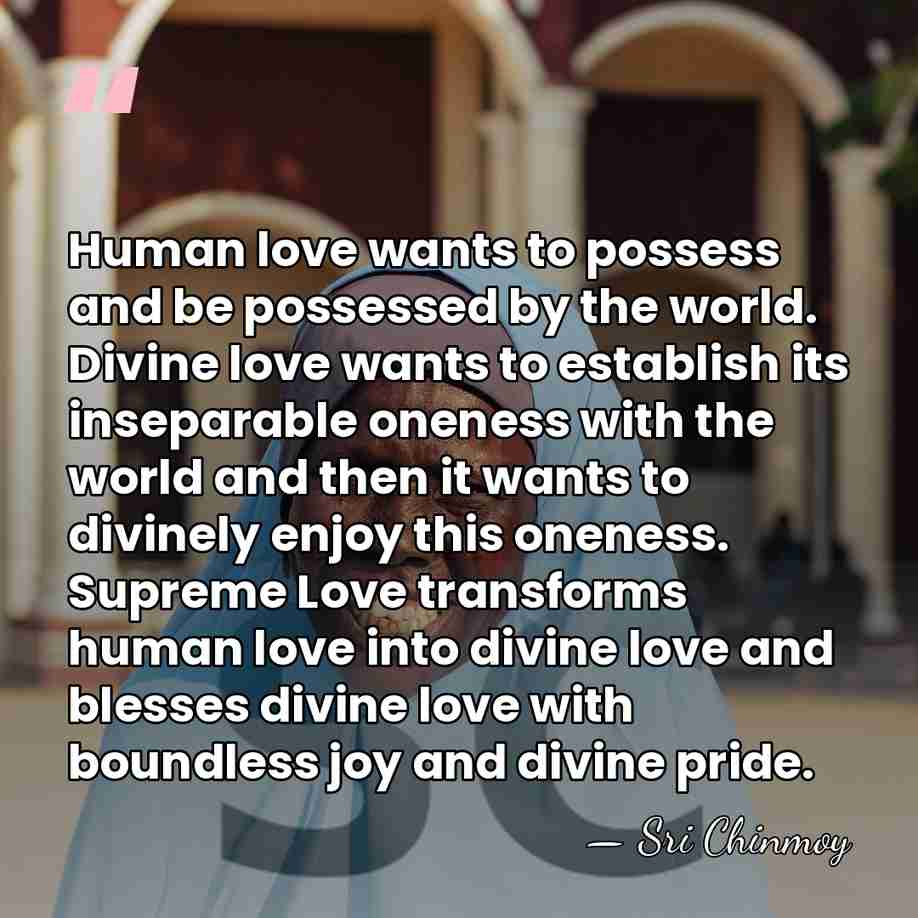 Human love wants to possess and be possessed by the world. Divine&hellip; - Sri Chinmoy