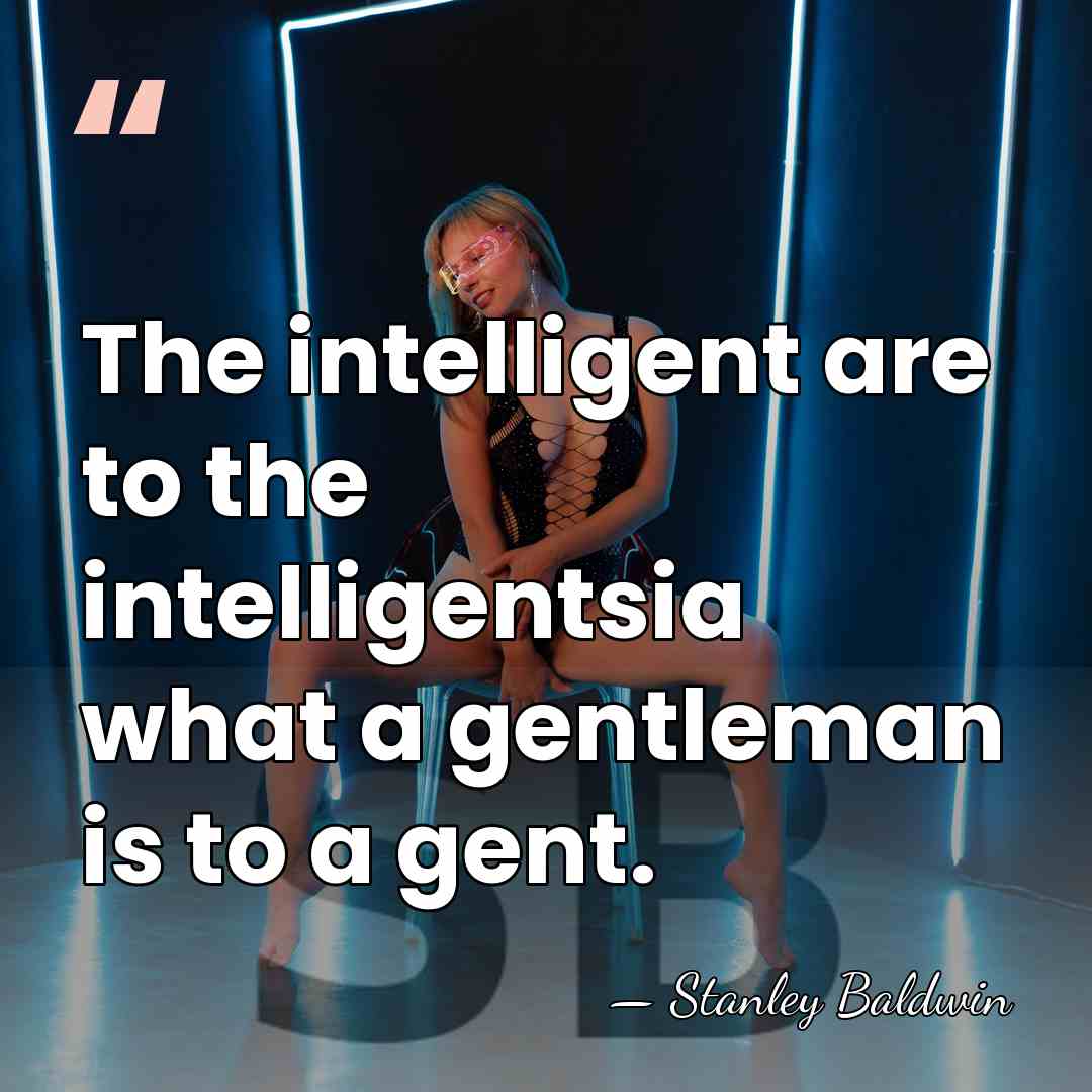 The intelligent are to the intelligentsia what a gentleman is to a&hellip; - Stanley Baldwin
