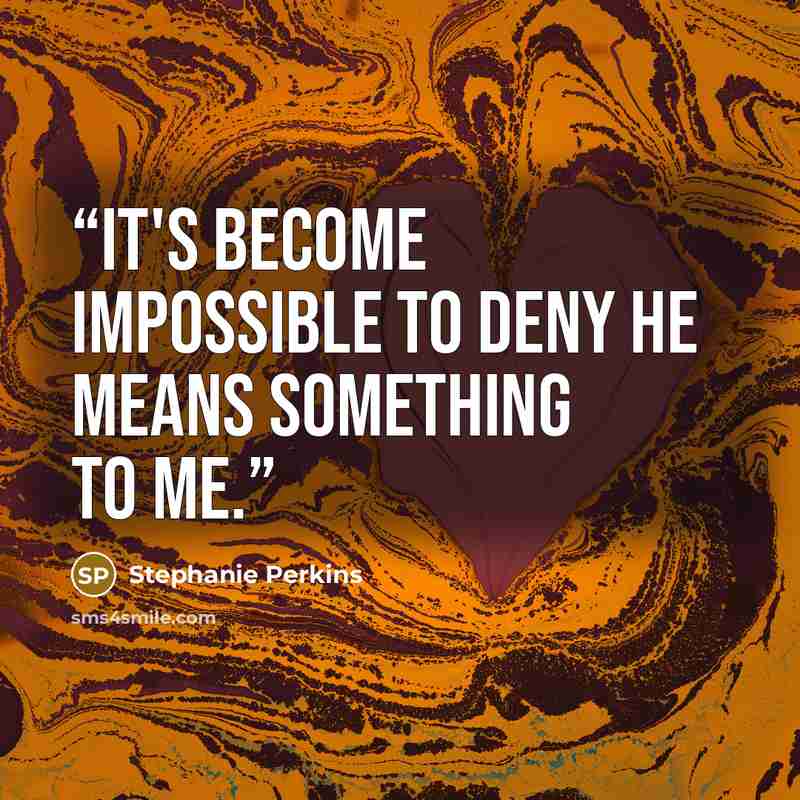 “It's become impossible to deny he means something to me.” quote by Stephanie Perkins