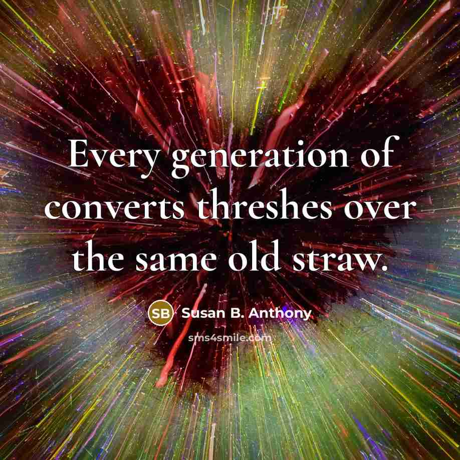 “Every generation of converts threshes over the same old straw.…” quote by Susan B. Anthony