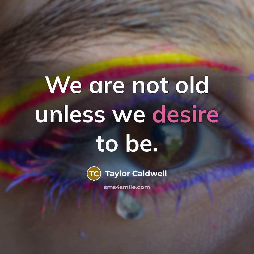 “We are not old unless we desire to be.…” quote by Taylor Caldwell