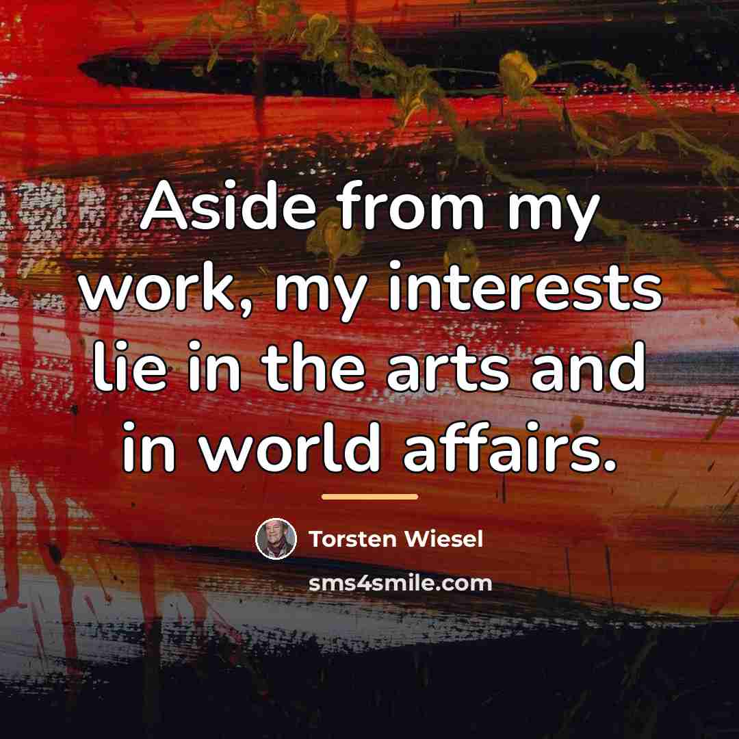 “Aside from my work, my interests lie in the arts…” quote by Torsten Wiesel