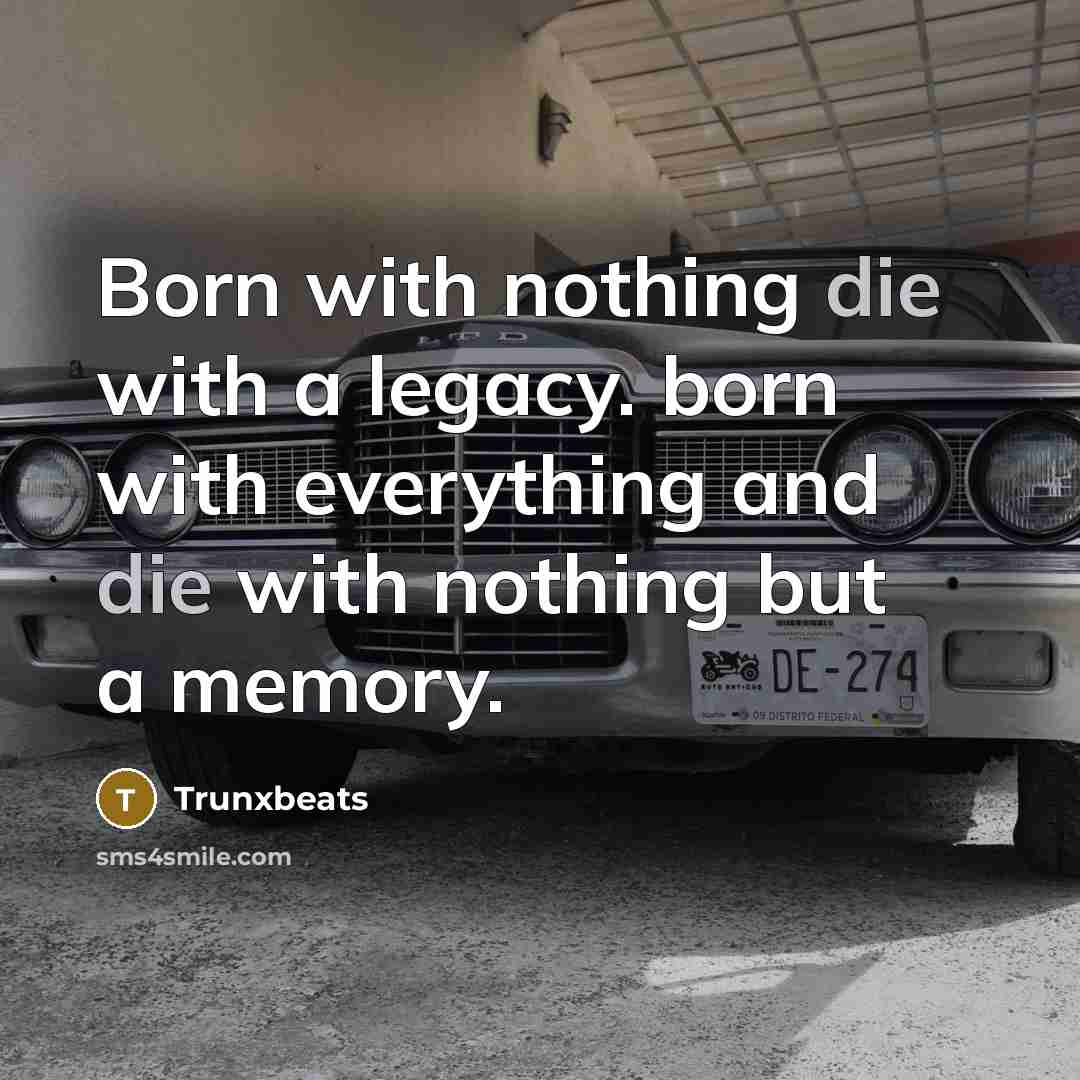 “Born with nothing die with a legacy. born with everything…” quote by Trunxbeats