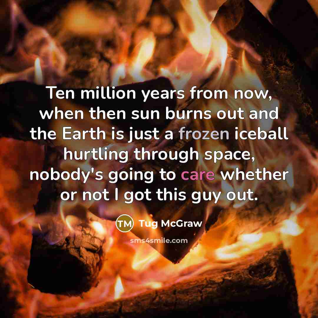 “Ten million years from now, when then sun burns out…” quote by Tug McGraw