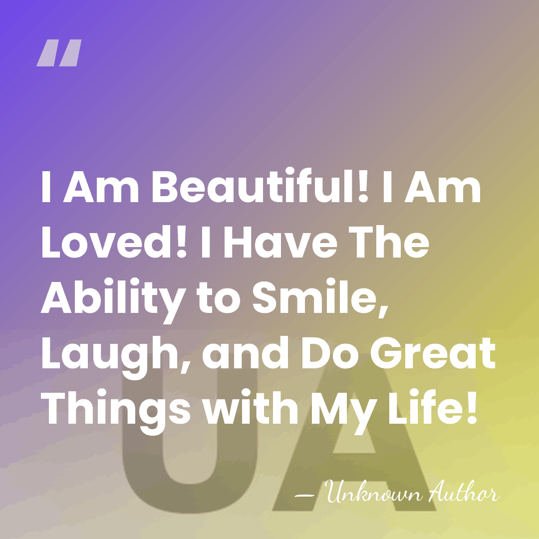 I Am Beautiful! I Am Loved! I Have The Ability to Smile,&hellip; - Unknown Author