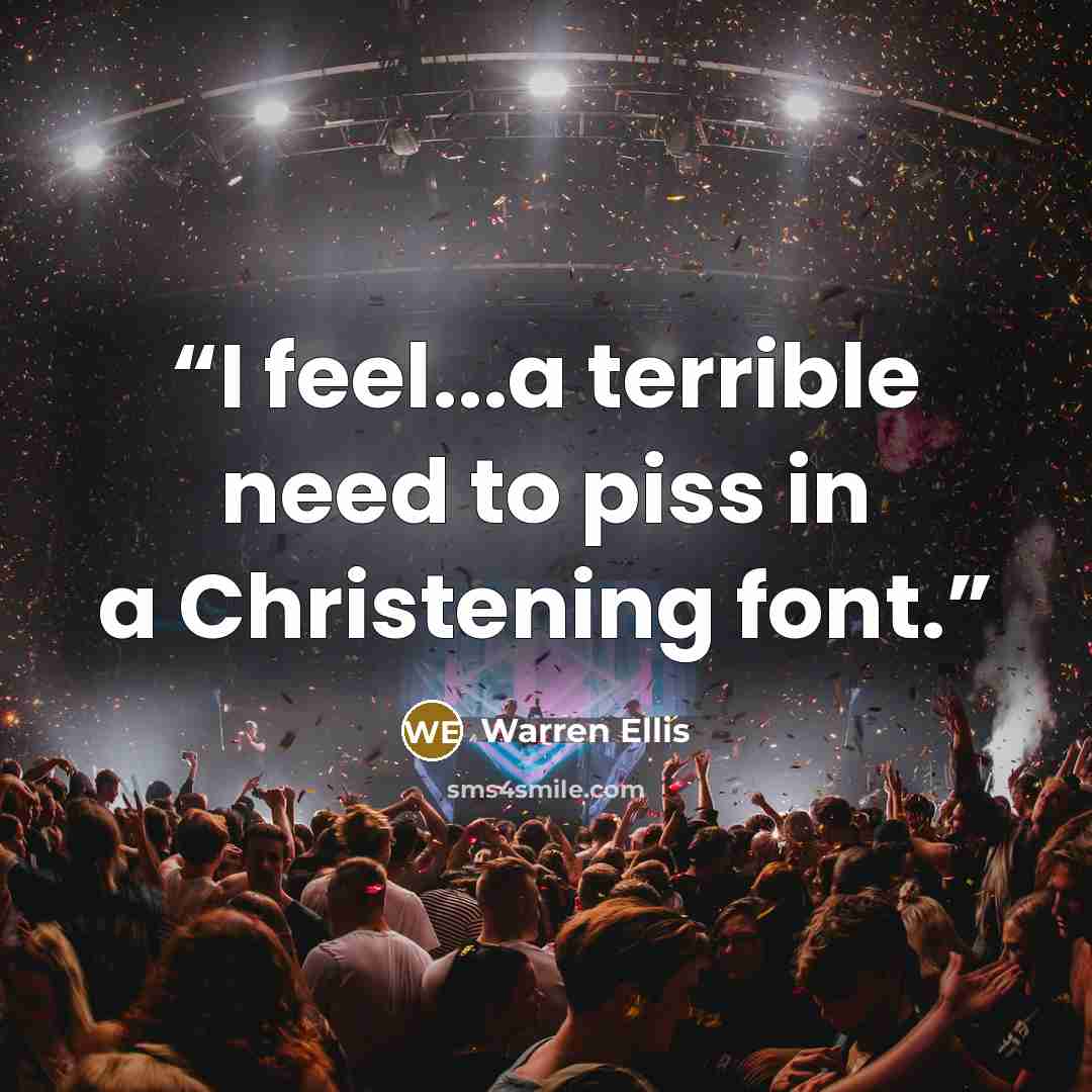 “I feel...a terrible need to piss in a Christening font.” quote by Warren Ellis