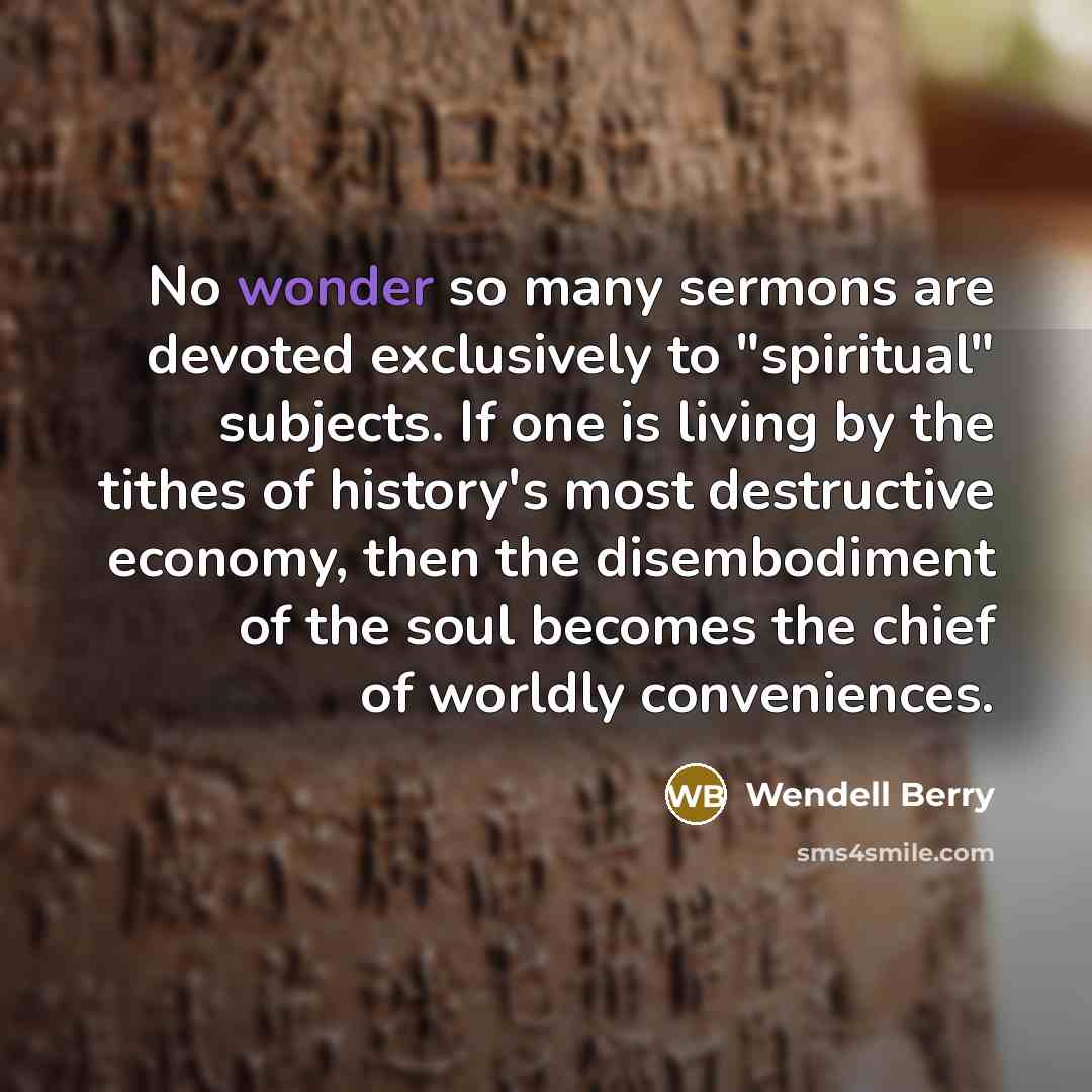 “No wonder so many sermons are devoted exclusively to "spiritual"…” quote by Wendell Berry