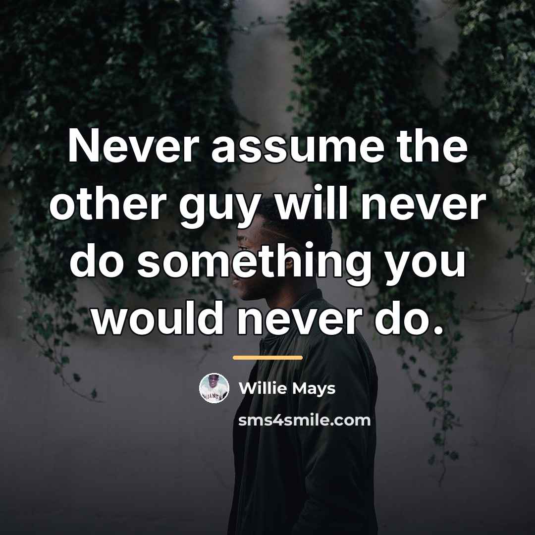 “Never assume the other guy will never do something you…” quote by Willie Mays