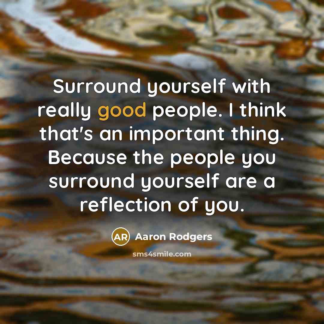 “Surround yourself with really good people. I think that's an…” quote by Aaron Rodgers