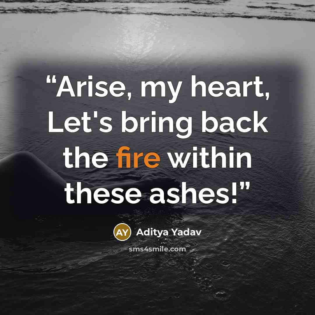 “Arise, my heart, Let's bring back the fire within these ashes!” quote by Aditya Yadav