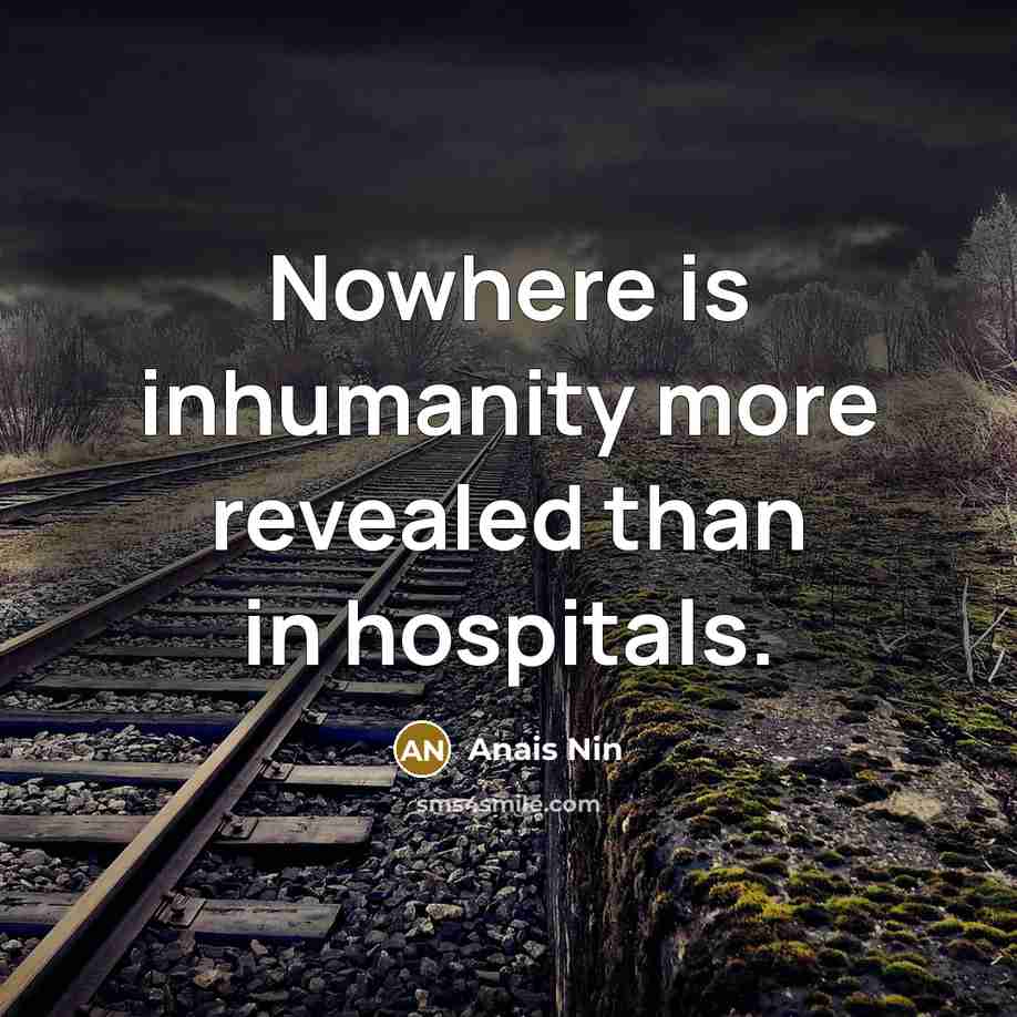 “Nowhere is inhumanity more revealed than in hospitals.” quote by Anais Nin