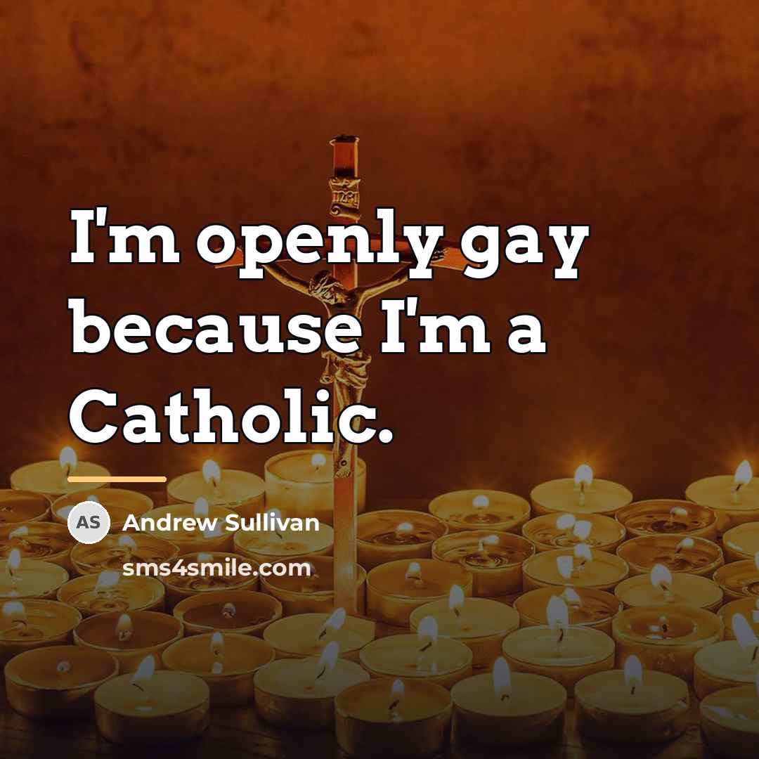 “I'm openly gay because I'm a Catholic.…” quote by Andrew Sullivan